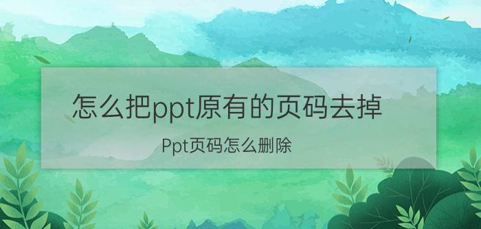 怎么把ppt原有的页码去掉 Ppt页码怎么删除？